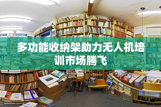 多功能收纳架助力无人机培训市场腾飞