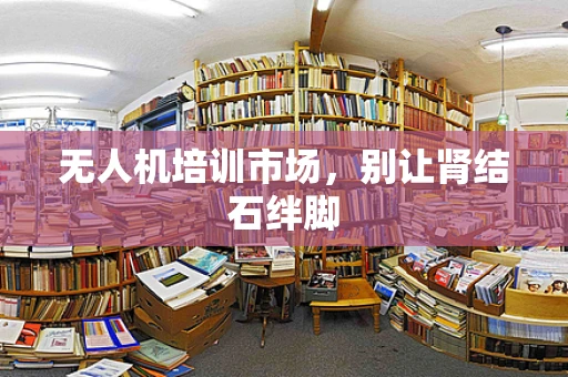 无人机培训市场，别让肾结石绊脚