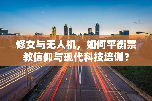 修女与无人机，如何平衡宗教信仰与现代科技培训？