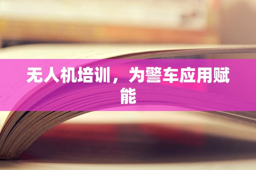 无人机培训，为警车应用赋能