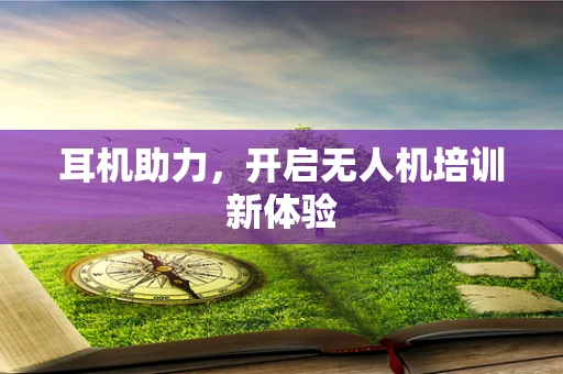 耳机助力，开启无人机培训新体验