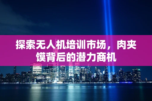 探索无人机培训市场，肉夹馍背后的潜力商机