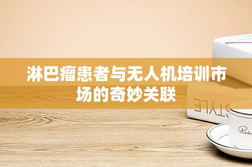 淋巴瘤患者与无人机培训市场的奇妙关联