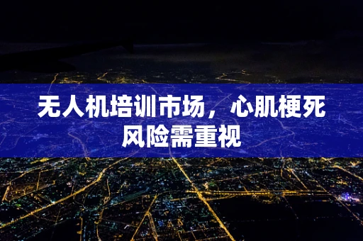 无人机培训市场，心肌梗死风险需重视