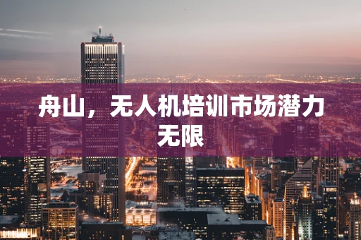 舟山，无人机培训市场潜力无限