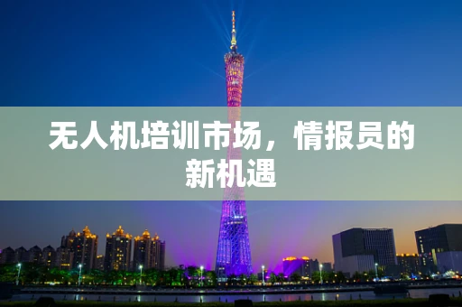 无人机培训市场，情报员的新机遇