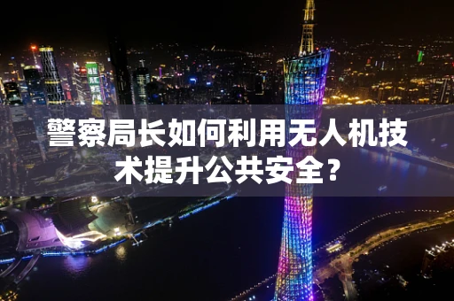 警察局长如何利用无人机技术提升公共安全？