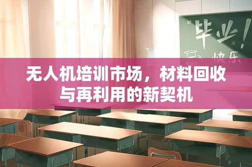 无人机培训市场，材料回收与再利用的新契机