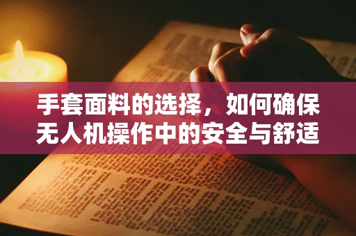 手套面料的选择，如何确保无人机操作中的安全与舒适？