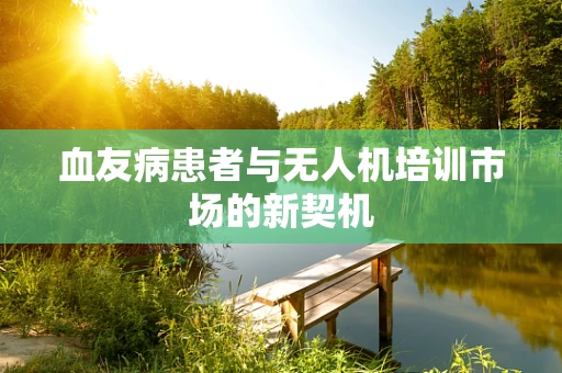 血友病患者与无人机培训市场的新契机