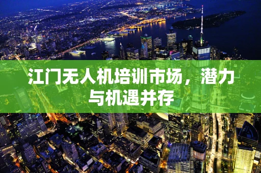 江门无人机培训市场，潜力与机遇并存