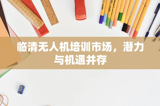 临清无人机培训市场，潜力与机遇并存