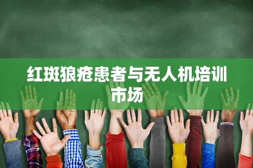 红斑狼疮患者与无人机培训市场