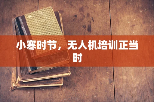 小寒时节，无人机培训正当时