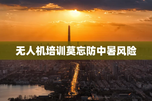 无人机培训莫忘防中暑风险