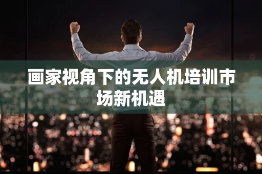 画家视角下的无人机培训市场新机遇