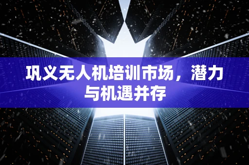 巩义无人机培训市场，潜力与机遇并存