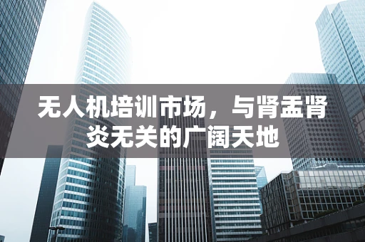 无人机培训市场，与肾盂肾炎无关的广阔天地