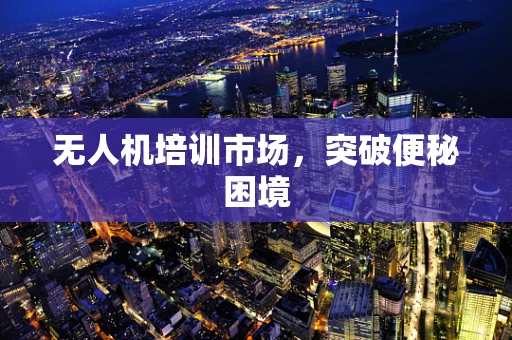 无人机培训市场，突破便秘困境