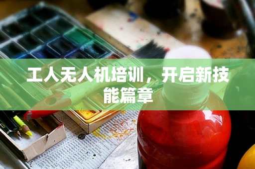 工人无人机培训，开启新技能篇章