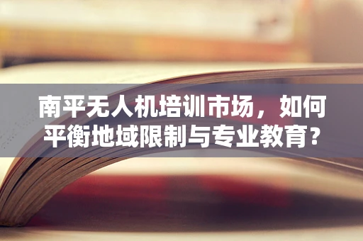 南平无人机培训市场，如何平衡地域限制与专业教育？