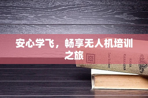 安心学飞，畅享无人机培训之旅