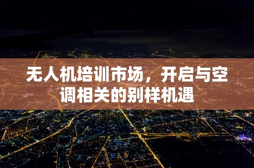 无人机培训市场，开启与空调相关的别样机遇