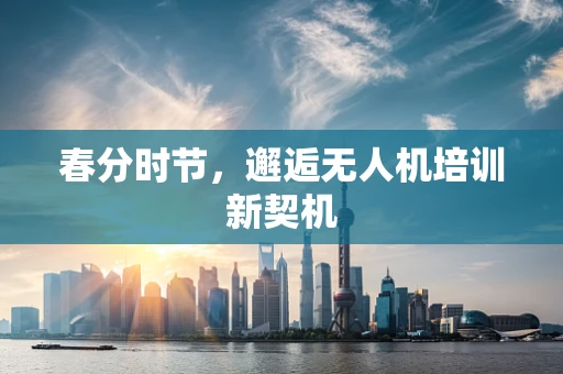 春分时节，邂逅无人机培训新契机
