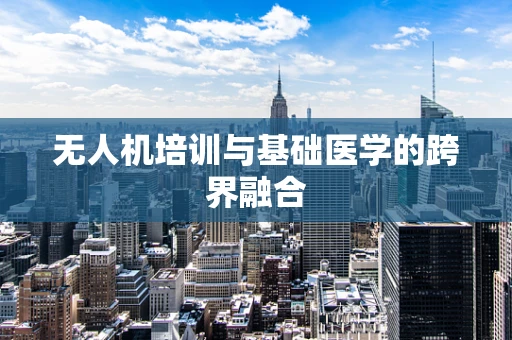 无人机培训与基础医学的跨界融合