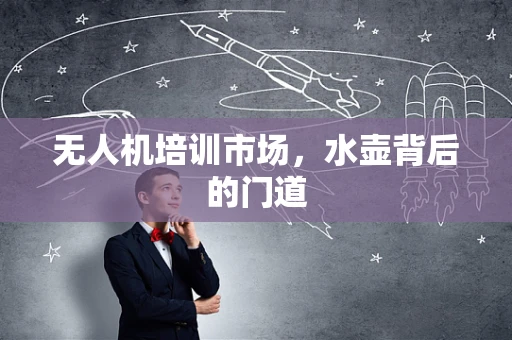 无人机培训市场，水壶背后的门道