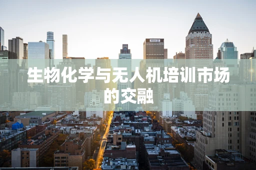 生物化学与无人机培训市场的交融