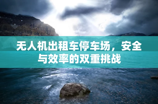无人机出租车停车场，安全与效率的双重挑战