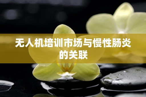 无人机培训市场与慢性肠炎的关联