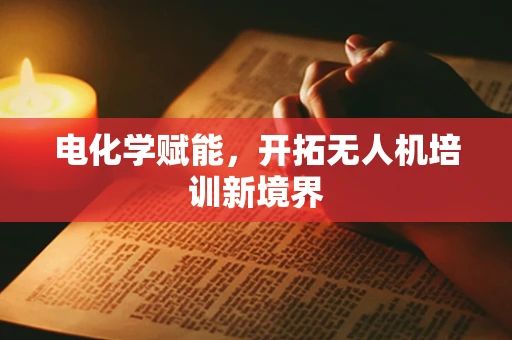 电化学赋能，开拓无人机培训新境界