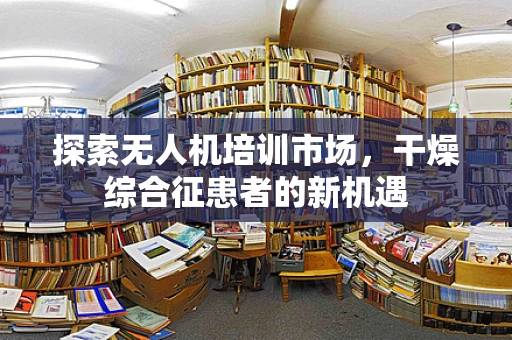探索无人机培训市场，干燥综合征患者的新机遇