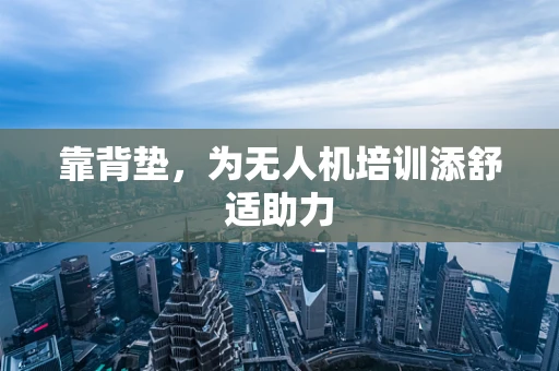 靠背垫，为无人机培训添舒适助力