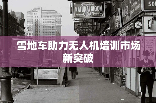 雪地车助力无人机培训市场新突破
