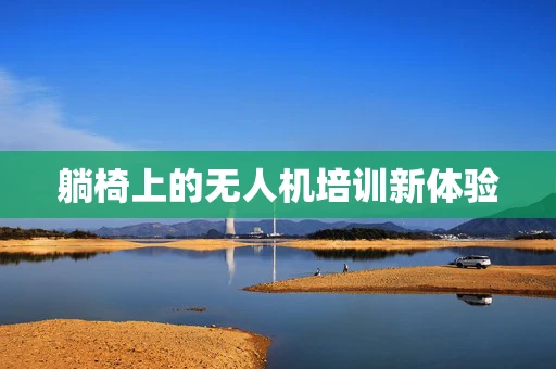 躺椅上的无人机培训新体验