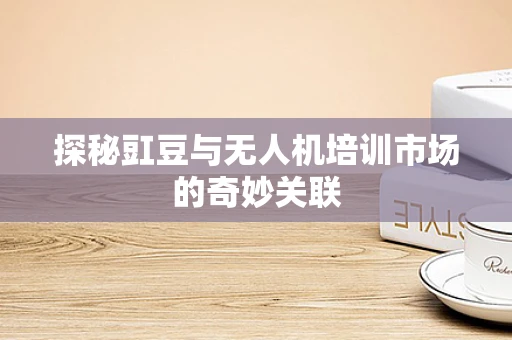 探秘豇豆与无人机培训市场的奇妙关联