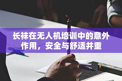 长袜在无人机培训中的意外作用，安全与舒适并重