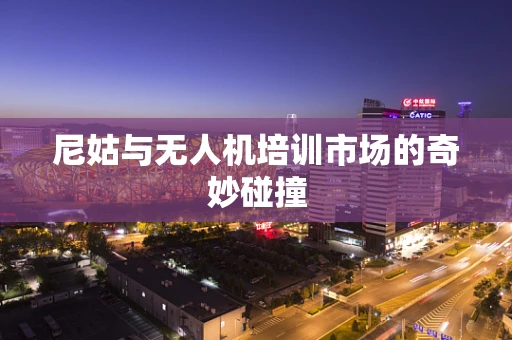 尼姑与无人机培训市场的奇妙碰撞