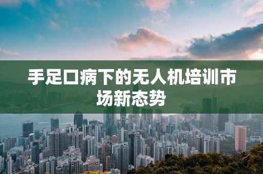手足口病下的无人机培训市场新态势