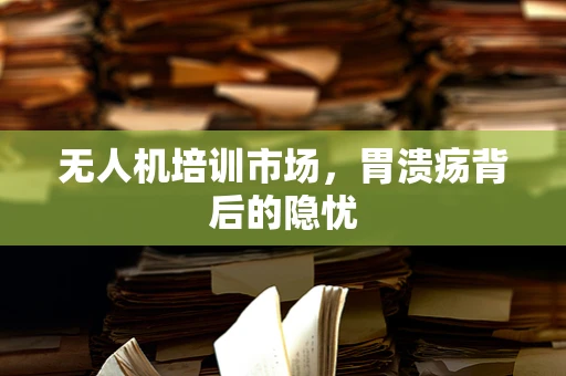 无人机培训市场，胃溃疡背后的隐忧