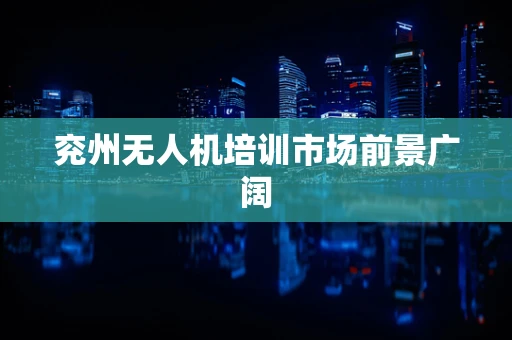 兖州无人机培训市场前景广阔