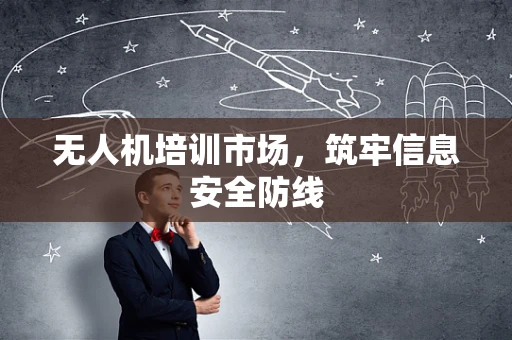 无人机培训市场，筑牢信息安全防线