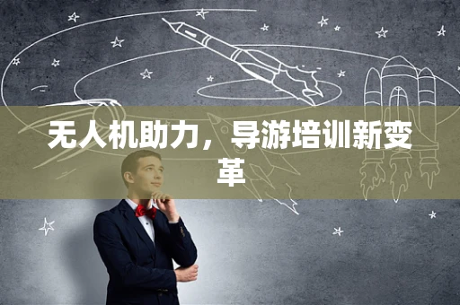 无人机助力，导游培训新变革