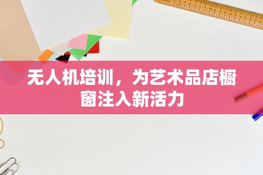 无人机培训，为艺术品店橱窗注入新活力