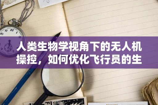 人类生物学视角下的无人机操控，如何优化飞行员的生理与心理状态？