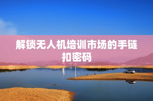 解锁无人机培训市场的手链扣密码