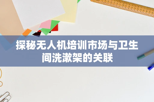 探秘无人机培训市场与卫生间洗漱架的关联